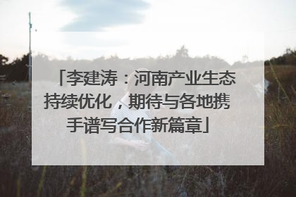 李建涛：河南产业生态持续优化，期待与各地携手谱写合作新篇章