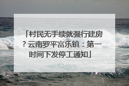 村民无手续就强行建房？云南罗平富乐镇：第一时间下发停工通知