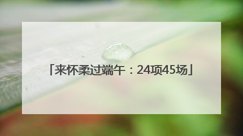 来怀柔过端午：24项45场