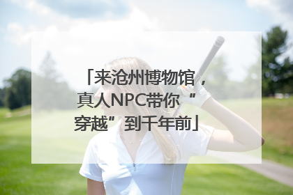 来沧州博物馆，真人NPC带你“穿越”到千年前