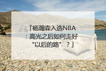 杨瀚森入选NBA：高光之后如何走好“以后的路”？