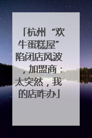 杭州“欢牛蛋糕屋”陷闭店风波，加盟商：太突然，我的店咋办