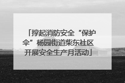 撑起消防安全“保护伞”杨园街道柴东社区开展安全生产月活动