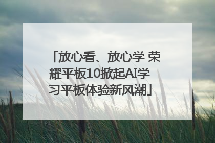 放心看、放心学 荣耀平板10掀起AI学习平板体验新风潮