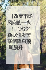 改变市场风向的一夜！“冰冷”数据引发美联储降息预期飙升……
