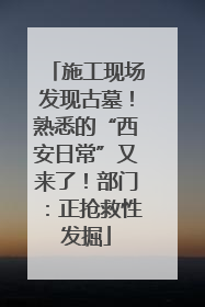 施工现场发现古墓！熟悉的“西安日常”又来了！部门：正抢救性发掘