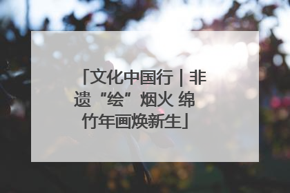 文化中国行｜非遗“绘”烟火 绵竹年画焕新生