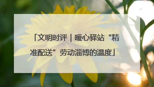文明时评｜暖心驿站“精准配送”劳动淄博的温度