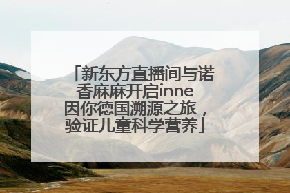 新东方直播间与诺香麻麻开启inne因你德国溯源之旅，验证儿童科学营养