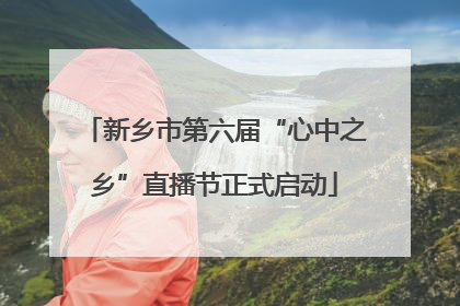新乡市第六届“心中之乡”直播节正式启动