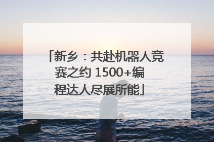 新乡：共赴机器人竞赛之约 1500+编程达人尽展所能