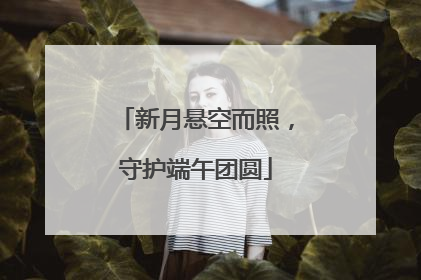 新月悬空而照，守护端午团圆