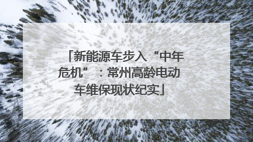 新能源车步入“中年危机”：常州高龄电动车维保现状纪实