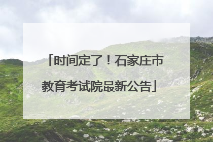 时间定了！石家庄市教育考试院最新公告