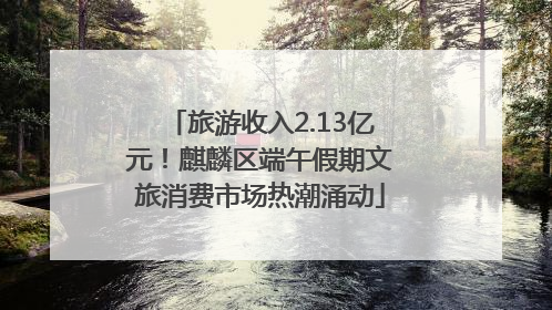 旅游收入2.13亿元！麒麟区端午假期文旅消费市场热潮涌动