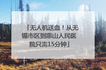 无人机送血！从无锡市区到惠山人民医院只需15分钟