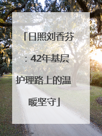 日照刘香芬：42年基层护理路上的温暖坚守