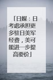 日媒：日考虑承担更多驻日美军经费，美可能进一步提高要价