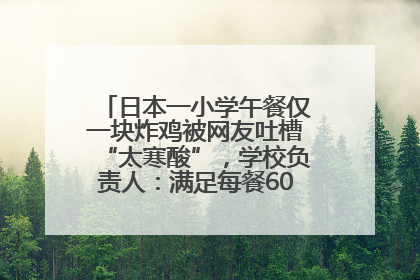日本一小学午餐仅一块炸鸡被网友吐槽“太寒酸”，学校负责人：满足每餐600千卡的标准