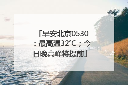 早安北京0530：最高温32℃；今日晚高峰将提前