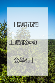 昆明市职工赋能运动会举行