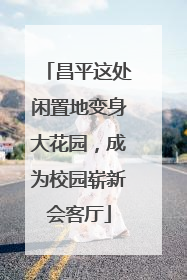 昌平这处闲置地变身大花园，成为校园崭新会客厅