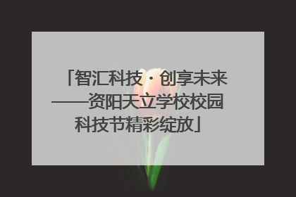 智汇科技・创享未来——资阳天立学校校园科技节精彩绽放
