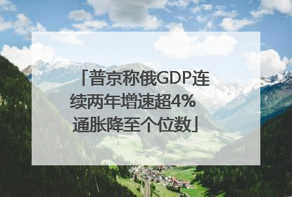普京称俄GDP连续两年增速超4% 通胀降至个位数