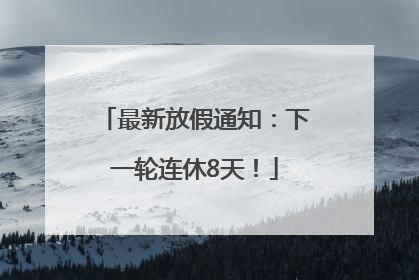 最新放假通知：下一轮连休8天！