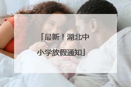 最新！湖北中小学放假通知