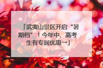 武夷山景区开启“暑期档”！今年中、高考生有专属优惠→