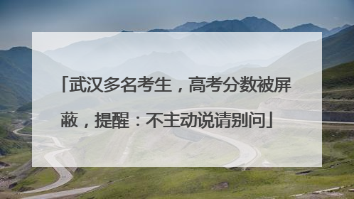 武汉多名考生，高考分数被屏蔽，提醒：不主动说请别问