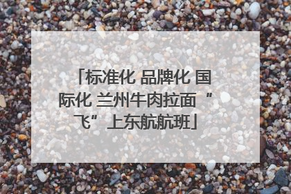 标准化 品牌化 国际化 兰州牛肉拉面“飞”上东航航班