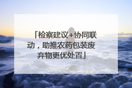 检察建议+协同联动，助推农药包装废弃物更优处置
