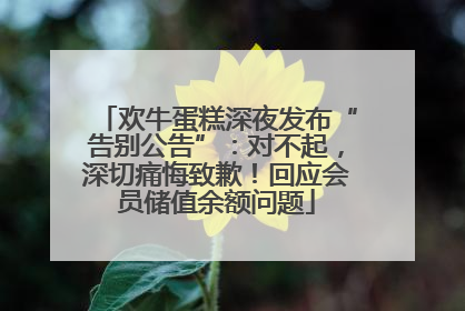 欢牛蛋糕深夜发布“告别公告”：对不起，深切痛悔致歉！回应会员储值余额问题