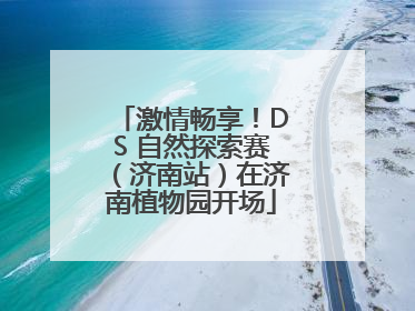 激情畅享！DS 自然探索赛（济南站）在济南植物园开场