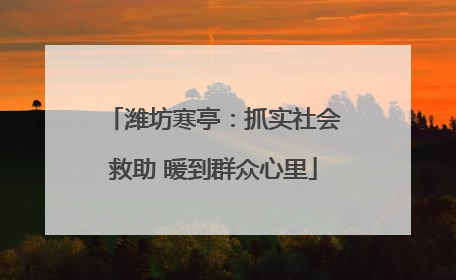 潍坊寒亭：抓实社会救助 暖到群众心里