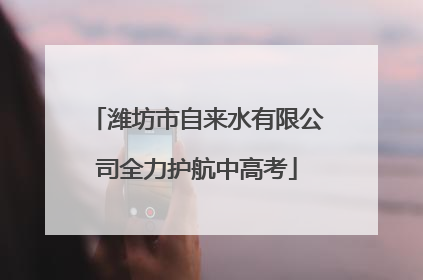 潍坊市自来水有限公司全力护航中高考