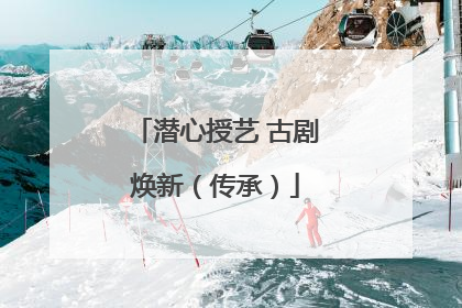 潜心授艺 古剧焕新（传承）