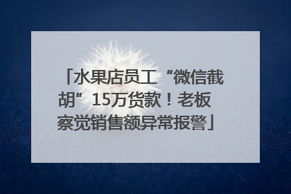 水果店员工“微信截胡”15万货款！老板察觉销售额异常报警