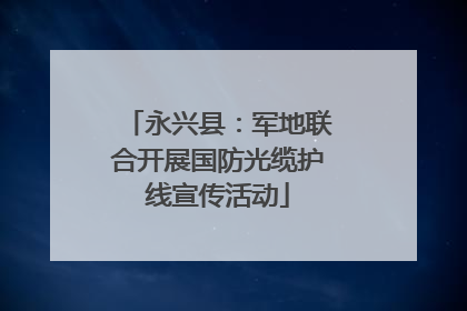 永兴县：军地联合开展国防光缆护线宣传活动
