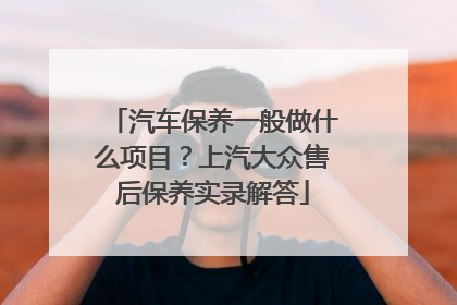 汽车保养一般做什么项目？上汽大众售后保养实录解答