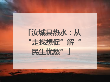 汝城县热水：从“走找想促”解“民生忧愁”