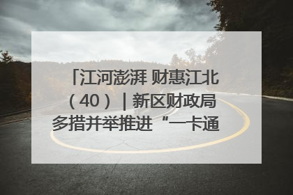 江河澎湃 财惠江北（40）｜新区财政局多措并举推进“一卡通”管理 保障惠民惠农补贴精准高效发放