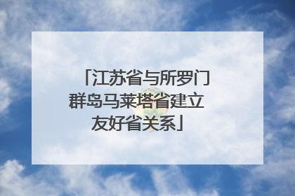 江苏省与所罗门群岛马莱塔省建立友好省关系
