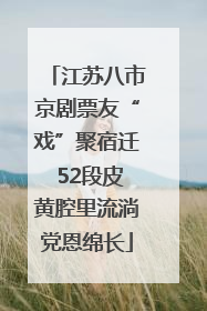 江苏八市京剧票友“戏”聚宿迁 52段皮黄腔里流淌党恩绵长