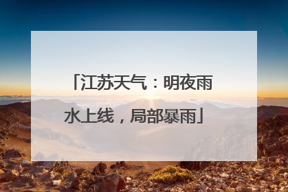 江苏天气：明夜雨水上线，局部暴雨
