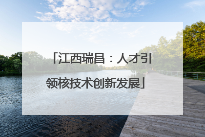 江西瑞昌：人才引领核技术创新发展
