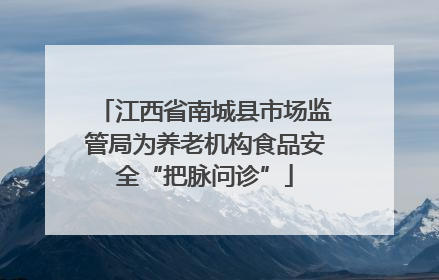 江西省南城县市场监管局为养老机构食品安全“把脉问诊”