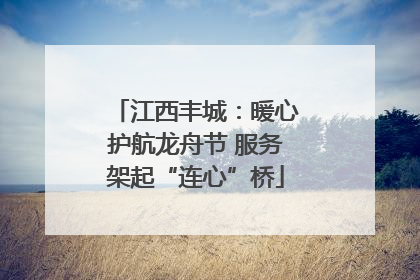 江西丰城：暖心护航龙舟节 服务架起“连心”桥